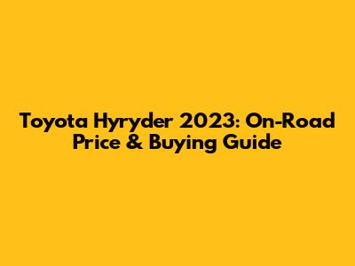 Toyota Hyryder 2023: On-Road Price & Buying Guide