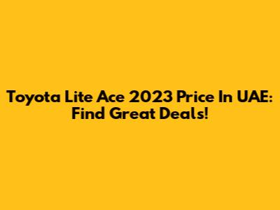 Toyota Lite Ace 2023 Price In UAE: Find Great Deals!