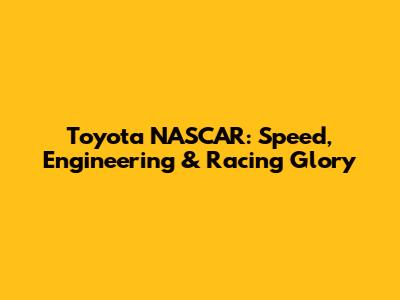 Toyota NASCAR: Speed, Engineering & Racing Glory