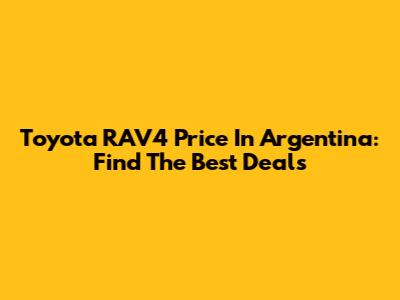 Toyota RAV4 Price In Argentina: Find The Best Deals