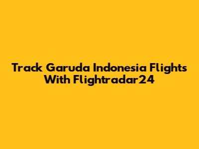 Track Garuda Indonesia Flights With Flightradar24