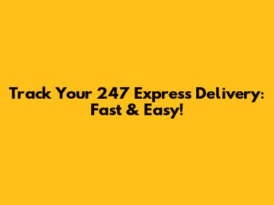 Track Your 247 Express Delivery: Fast & Easy!
