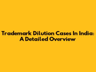 Trademark Dilution Cases In India: A Detailed Overview