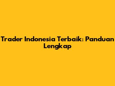 Trader Indonesia Terbaik: Panduan Lengkap
