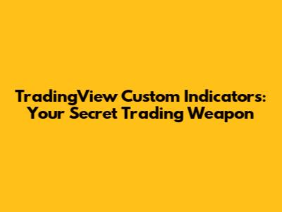 TradingView Custom Indicators: Your Secret Trading Weapon