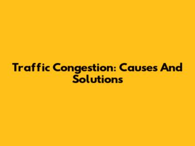 Traffic Congestion: Causes And Solutions