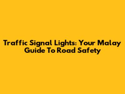 Traffic Signal Lights: Your Malay Guide To Road Safety