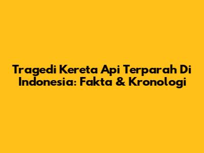 Tragedi Kereta Api Terparah Di Indonesia: Fakta & Kronologi