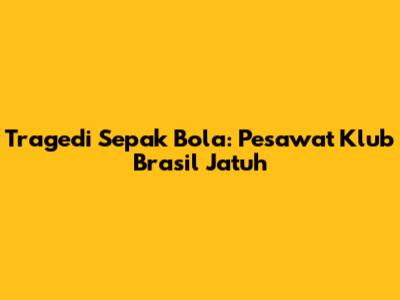 Tragedi Sepak Bola: Pesawat Klub Brasil Jatuh