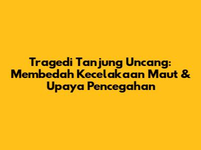 Tragedi Tanjung Uncang: Membedah Kecelakaan Maut & Upaya Pencegahan