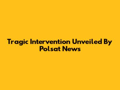 Tragic Intervention Unveiled By Polsat News