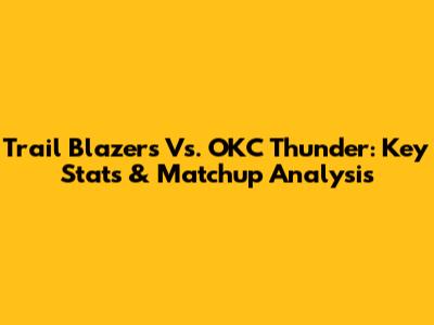 Trail Blazers Vs. OKC Thunder: Key Stats & Matchup Analysis