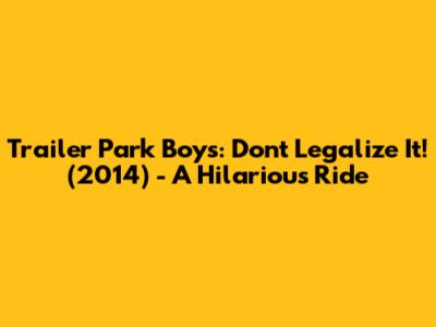 Trailer Park Boys: Don't Legalize It! (2014) - A Hilarious Ride