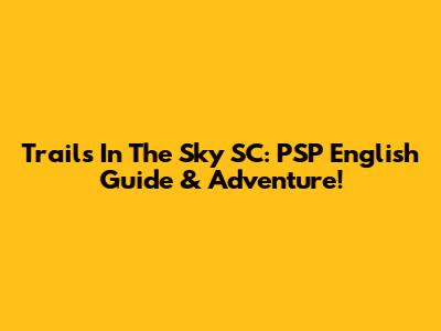 Trails In The Sky SC: PSP English Guide & Adventure!