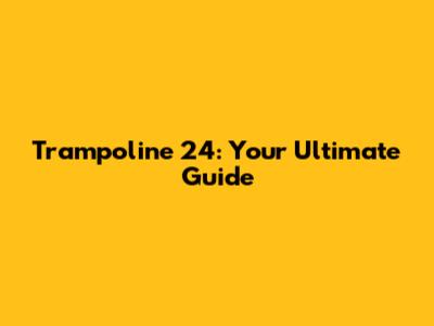 Trampoline 24: Your Ultimate Guide