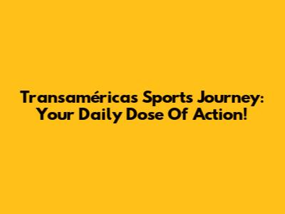 Transamérica's Sports Journey: Your Daily Dose Of Action!