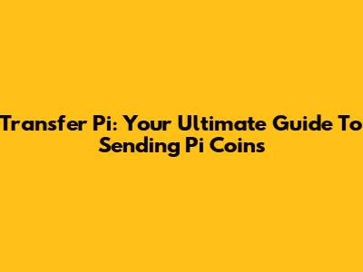 Transfer Pi: Your Ultimate Guide To Sending Pi Coins