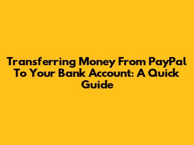 Transferring Money From PayPal To Your Bank Account: A Quick Guide
