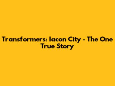 Transformers: Iacon City - The One True Story