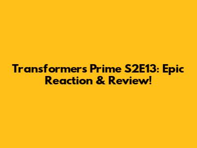 Transformers Prime S2E13: Epic Reaction & Review!