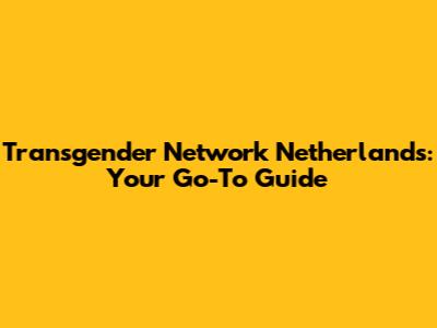 Transgender Network Netherlands: Your Go-To Guide
