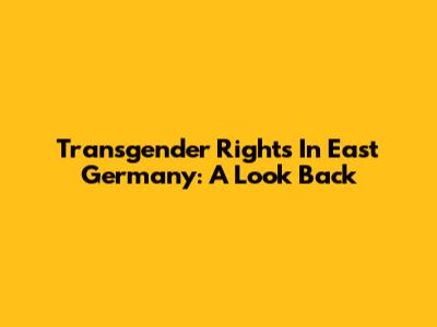 Transgender Rights In East Germany: A Look Back