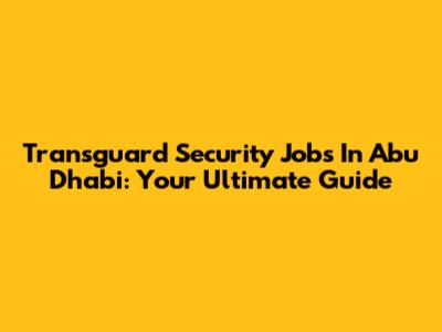 Transguard Security Jobs In Abu Dhabi: Your Ultimate Guide