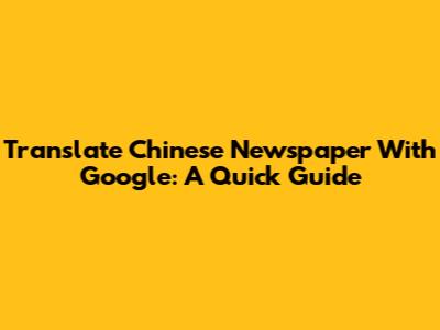 Translate Chinese Newspaper With Google: A Quick Guide