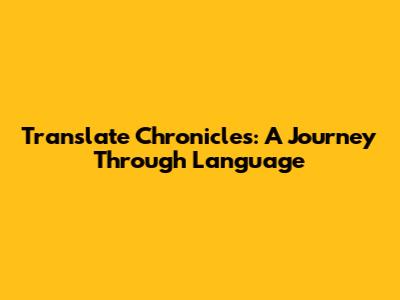 Translate Chronicles: A Journey Through Language
