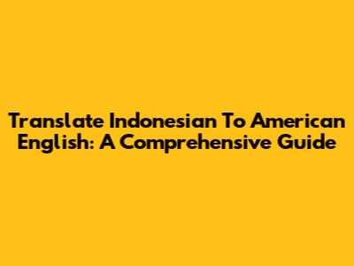 Translate Indonesian To American English: A Comprehensive Guide