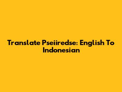 Translate Pseiiredse: English To Indonesian