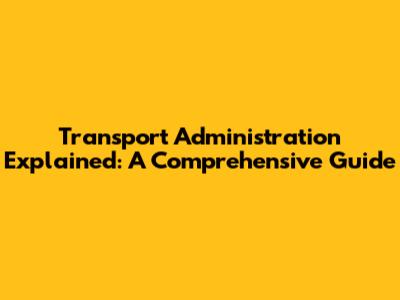 Transport Administration Explained: A Comprehensive Guide