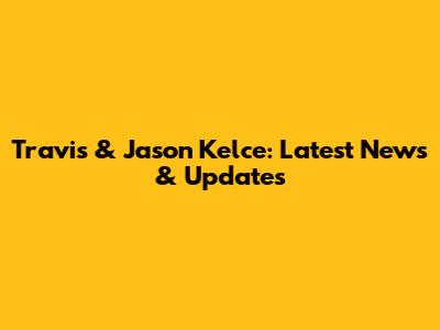 Travis & Jason Kelce: Latest News & Updates