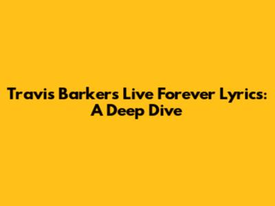 Travis Barker's 'Live Forever' Lyrics: A Deep Dive