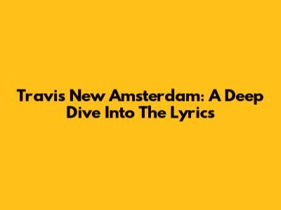 Travis New Amsterdam: A Deep Dive Into The Lyrics