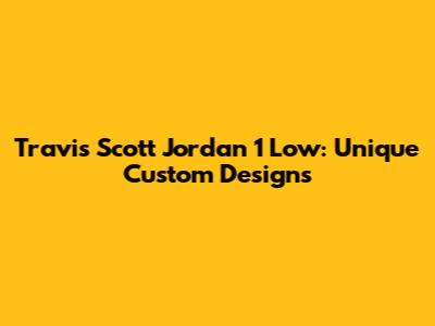Travis Scott Jordan 1 Low: Unique Custom Designs