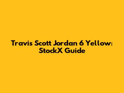 Travis Scott Jordan 6 Yellow: StockX Guide