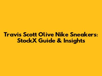 Travis Scott Olive Nike Sneakers: StockX Guide & Insights