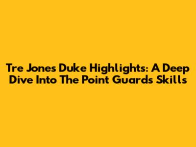 Tre Jones Duke Highlights: A Deep Dive Into The Point Guard's Skills