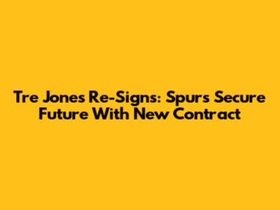 Tre Jones Re-Signs: Spurs Secure Future With New Contract