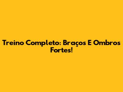 Treino Completo: Braços E Ombros Fortes!