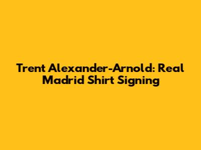 Trent Alexander-Arnold: Real Madrid Shirt Signing