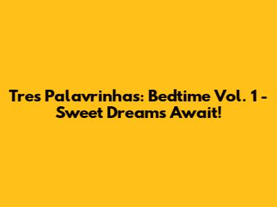 Tres Palavrinhas: Bedtime Vol. 1 - Sweet Dreams Await!