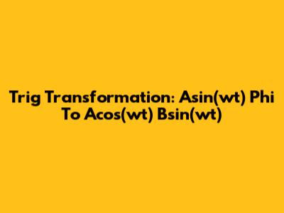 Trig Transformation: Asin(wt) * Phi To Acos(wt) * Bsin(wt)