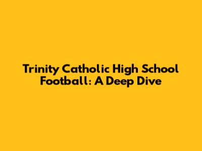 Trinity Catholic High School Football: A Deep Dive