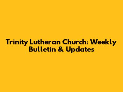 Trinity Lutheran Church: Weekly Bulletin & Updates