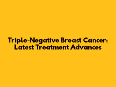 Triple-Negative Breast Cancer: Latest Treatment Advances