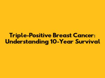 Triple-Positive Breast Cancer: Understanding 10-Year Survival