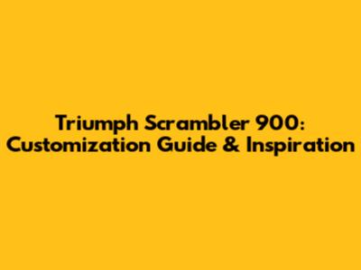 Triumph Scrambler 900: Customization Guide & Inspiration