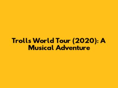 Trolls World Tour (2020): A Musical Adventure
